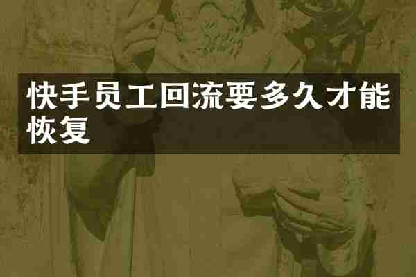 快手员工回流要多久才能恢复
