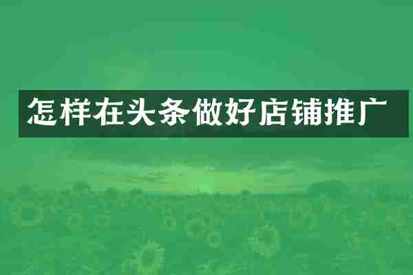怎样在头条做好店铺推广