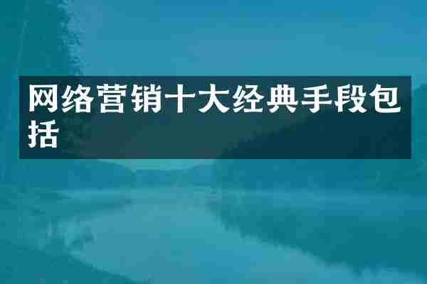 网络营销十大经典手段包括