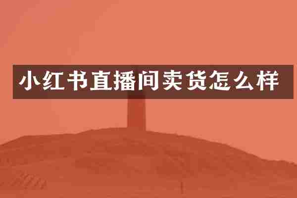 小红书直播间卖货怎么样