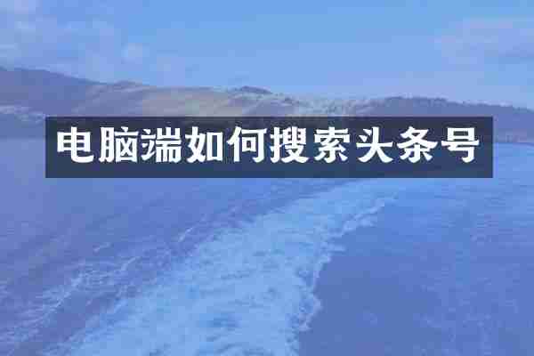 电脑端如何搜索头条号