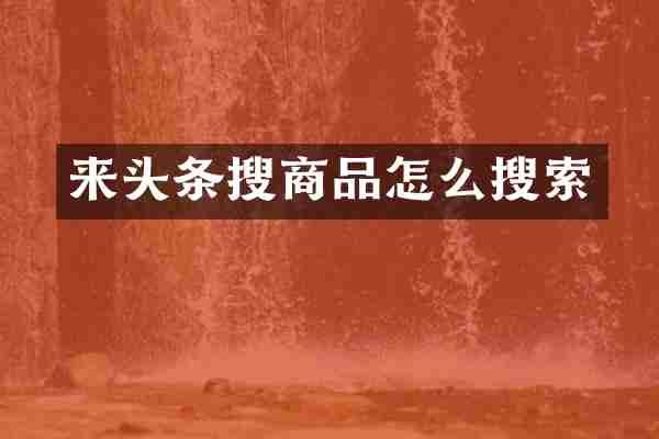 来头条搜商品怎么搜索