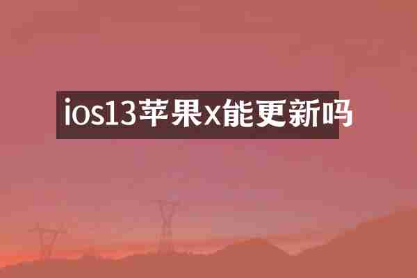 ios13苹果x能更新吗