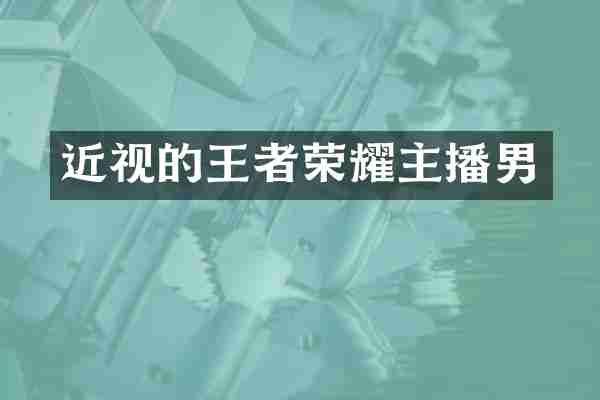近视的王者荣耀主播男