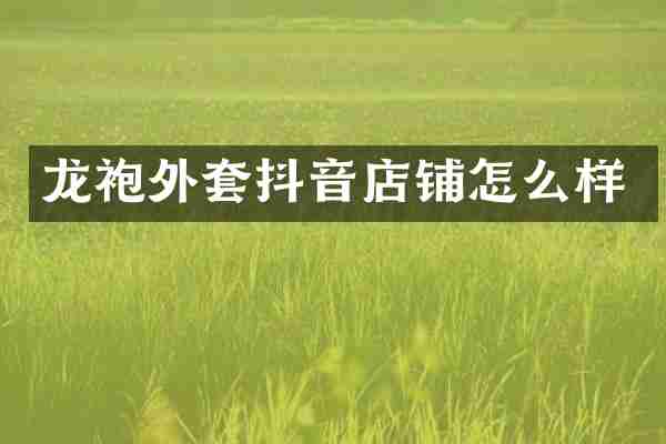 龙袍外套抖音店铺怎么样