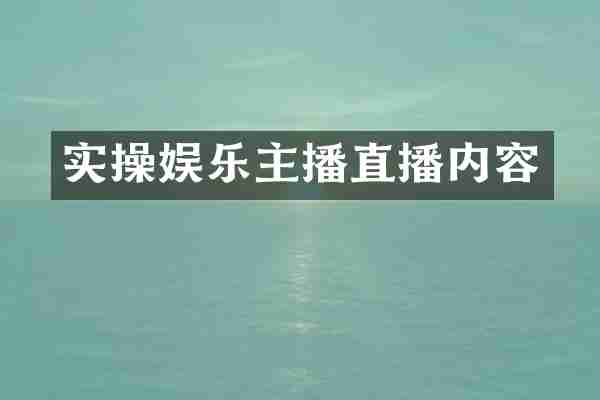 实操娱乐主播直播内容