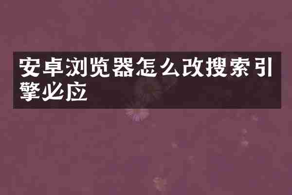 安卓浏览器怎么改搜索引擎必应