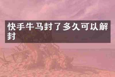 快手牛马封了多久可以解封