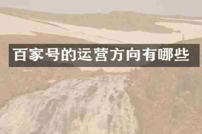 百家号的运营方向有哪些