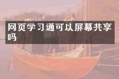 网页学习通可以屏幕共享吗