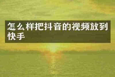 怎么样把抖音的视频放到快手