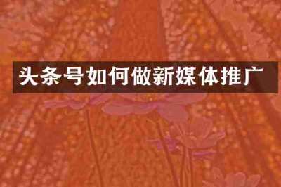 头条号如何做新媒体推广