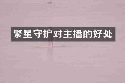 繁星守护对主播的好处