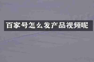 百家号怎么发产品视频呢