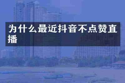 为什么最近抖音不点赞直播