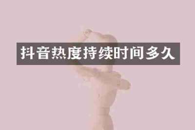 抖音热度持续时间多久
