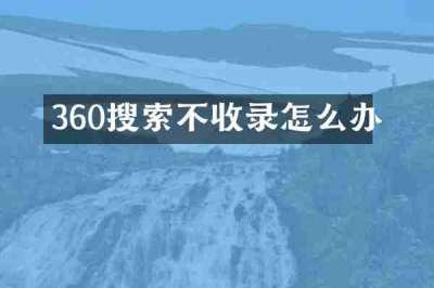 360搜索不收录怎么办