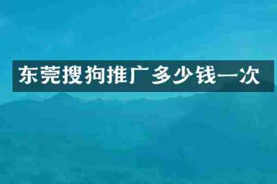东莞搜狗推广多少钱一次