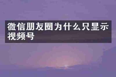 微信朋友圈为什么只显示视频号