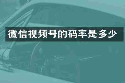 微信视频号的码率是多少