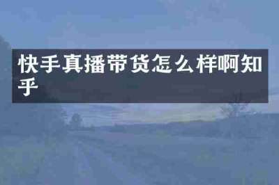 快手真播带货怎么样啊知乎