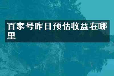 百家号昨日预估收益在哪里