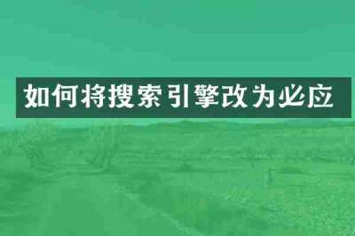 如何将搜索引擎改为必应
