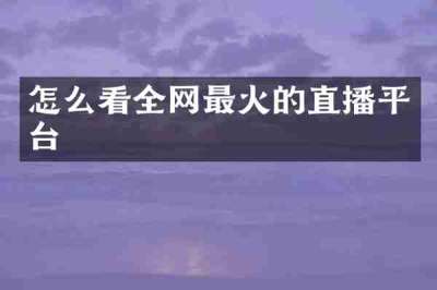 怎么看全网最火的直播平台