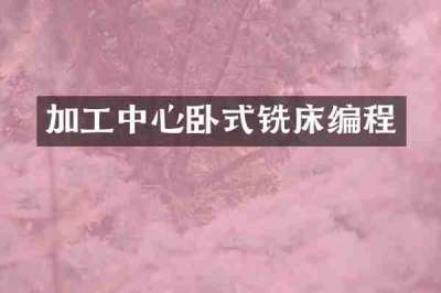 加工中心卧式铣床编程