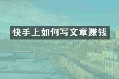 快手上如何写文章赚钱