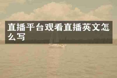 直播平台观看直播英文怎么写