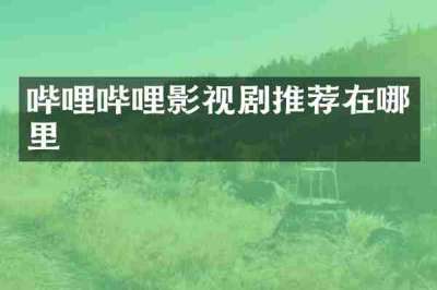 哔哩哔哩影视剧推荐在哪里
