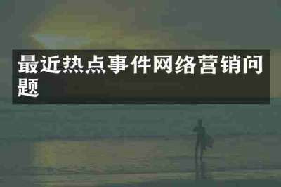 最近热点事件网络营销问题
