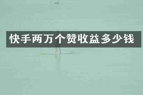 快手两万个赞收益多少钱