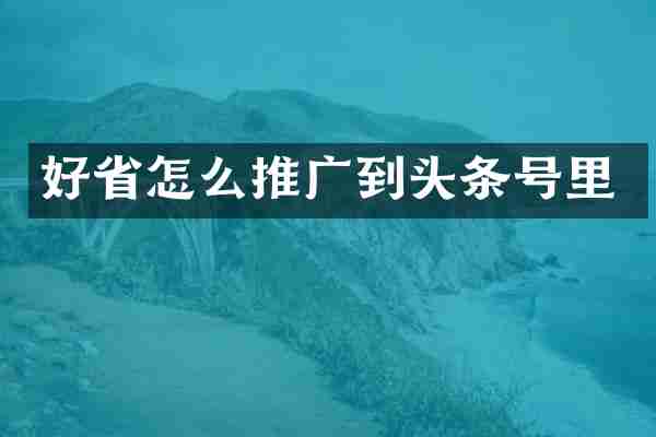 好省怎么推广到头条号里