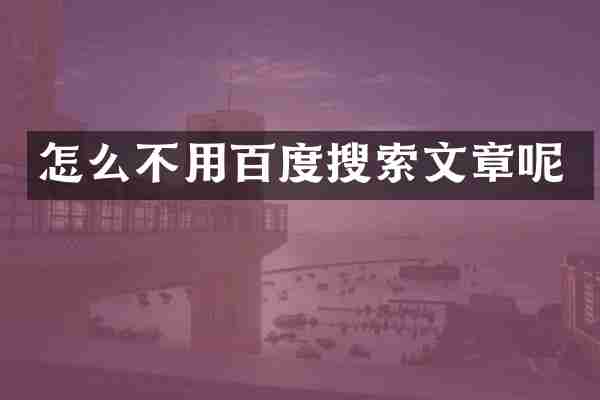 怎么不用百度搜索文章呢