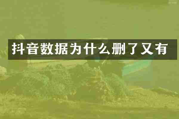 抖音数据为什么删了又有