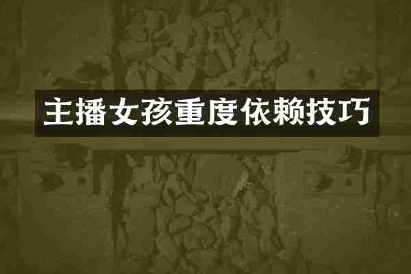 主播女孩重度依赖技巧