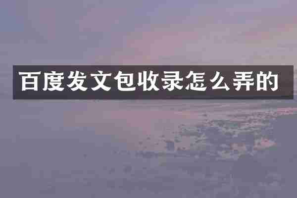 百度发文包收录怎么弄的