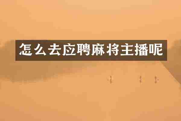 怎么去应聘麻将主播呢