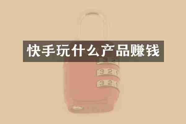 快手玩什么产品赚钱