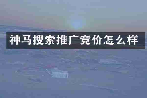神马搜索推广竞价怎么样