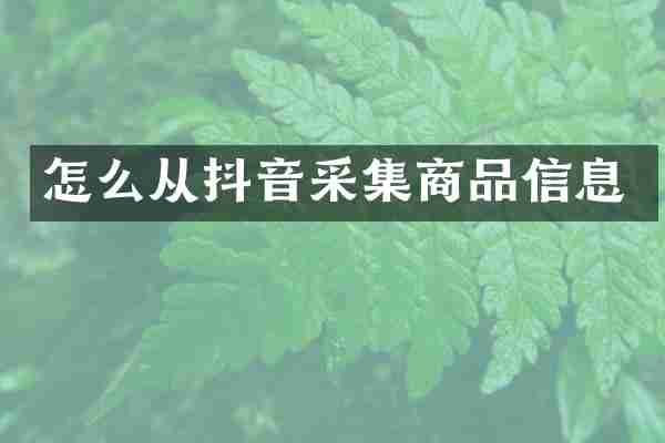 怎么从抖音采集商品信息