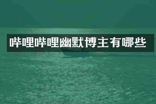 哔哩哔哩幽默博主有哪些