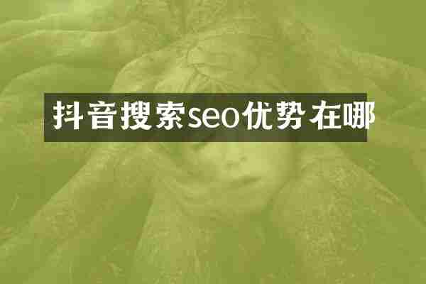 抖音搜索seo优势在哪