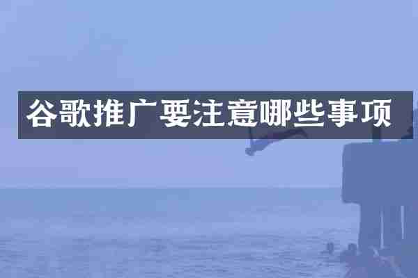 谷歌推广要注意哪些事项