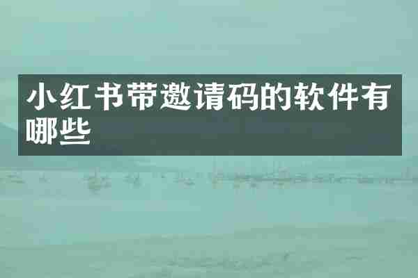 小红书带邀请码的软件有哪些