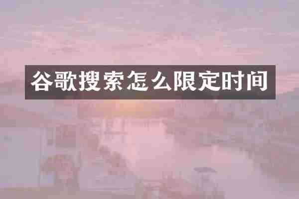 谷歌搜索怎么限定时间