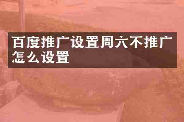 百度推广设置周六不推广怎么设置