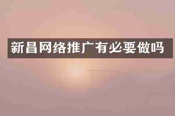 新昌网络推广有必要做吗